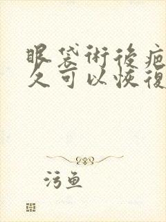 眼袋术后疤痕多久可以恢复