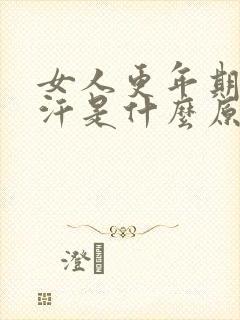 女人更年期出虚汗是什么原因引起的