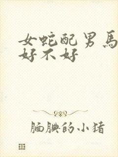 女蛇配男马婚配好不好