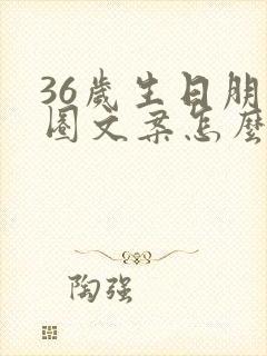 36岁生日朋友圈文案怎么写