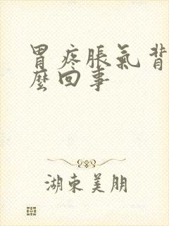 胃疼胀气背疼怎么回事