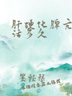 肝硬化脾亢进能活多久