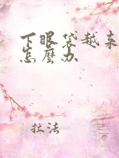 下眼袋越来越大怎么办