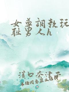 女尊调教玩弄羞耻男人h