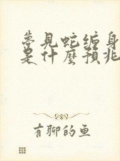 梦见蛇缠身被咬是什么预兆