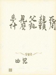 梦见父亲死了是什么兆头周公解梦