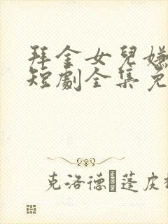 拜金女儿嫌我穷短剧全集免费观看