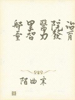 哪里医院治疗儿童智力发育迟缓好