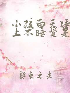 小孩白天睡觉晚上不睡觉是什么原因