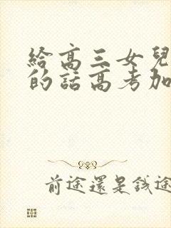 给高三女儿鼓励的话高考加油