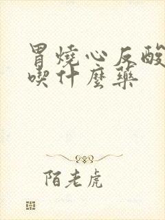 胃烧心反酸打嗝吃什么药