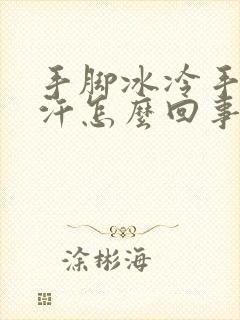 手脚冰冷手心出汗怎么回事