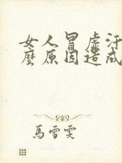 女人冒虚汗是什么原因造成的