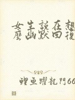 女生说在想我怎么幽默回复