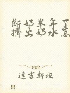 断奶半年了还能挤出奶水怎么回事