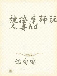 被按摩师玩弄的人妻hd