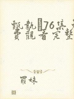 甄执�76集免费观看完整版