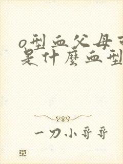 o型血父母可能是什么血型