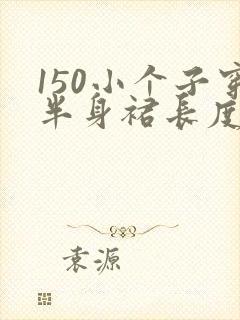 150小个子穿半身裙长度表