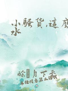 小骚货,这么多水