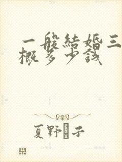 一般结婚三金大概多少钱