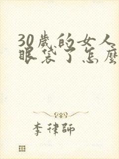 30岁的女人有眼袋了怎么办