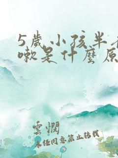 5岁小孩半夜咳嗽是什么原因