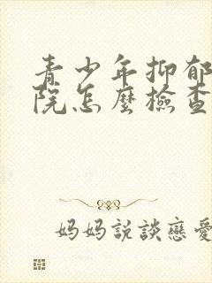 青少年抑郁去医院怎么检查