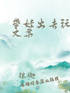 带娃出去玩最火文案