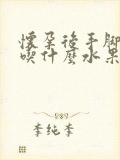 怀孕后手脚冰凉吃什么水果好