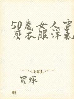 50岁女人穿什么衣服洋气显年轻