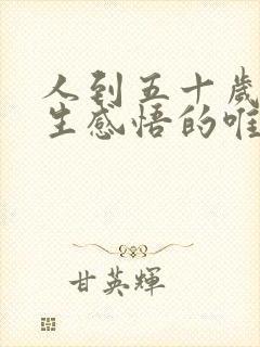 人到五十岁的人生感悟的唯美句子