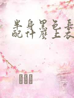 半身黑色长裙搭配什么上衣好看