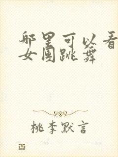 哪里可以看韩国女团跳舞