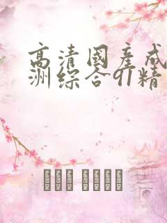 高清国产成人亚洲综合91精品