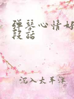 弹琴心情好的一段话