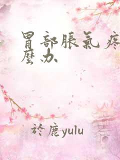 胃部胀气疼痛怎么办