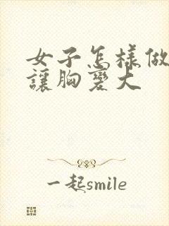 女子怎样做才能让胸变大