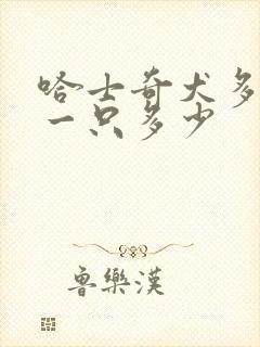 哈士奇犬多少钱一只多少