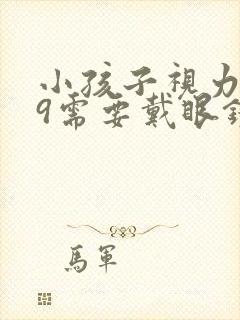 小孩子视力4.9需要戴眼镜吗