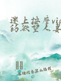 迷上按摩vip的欲望人妻