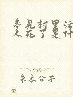 梦见村里活着的人死了是什么意思