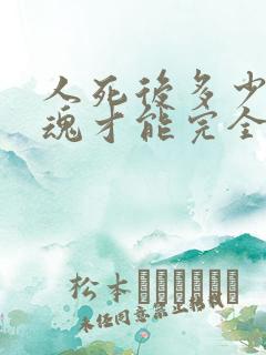 人死后多少天灵魂才能完全走掉?