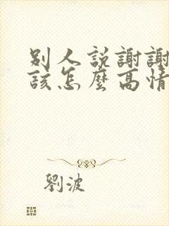 别人说谢谢你应该怎么高情商回复