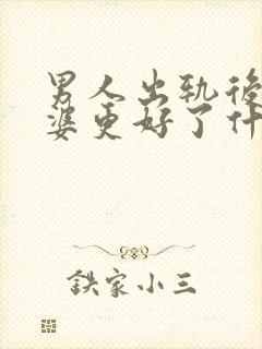 男人出轨后对老婆更好了什么心理