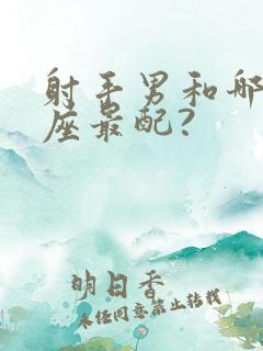 射手男和哪些星座最配?