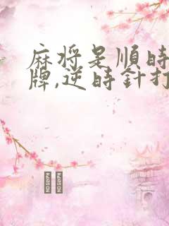 麻将是顺时针抓牌,逆时针打牌吗?