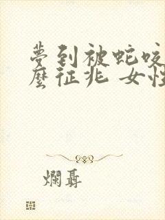 梦到被蛇咬是什么征兆 女性把蛇打死了