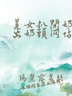 美女扒开奶罩露出奶头网站