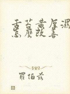 舌苔黄厚湿气重怎么改善